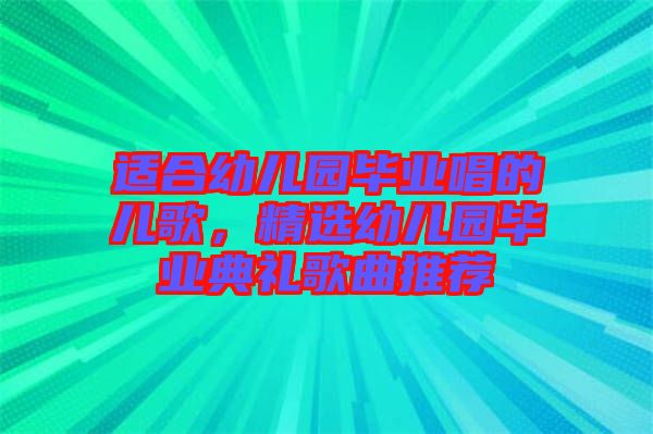 適合幼兒園畢業(yè)唱的兒歌，精選幼兒園畢業(yè)典禮歌曲推薦