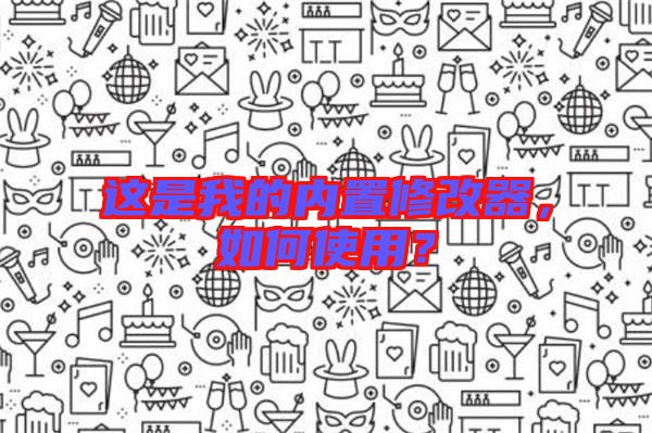 這是我的內(nèi)置修改器，如何使用？