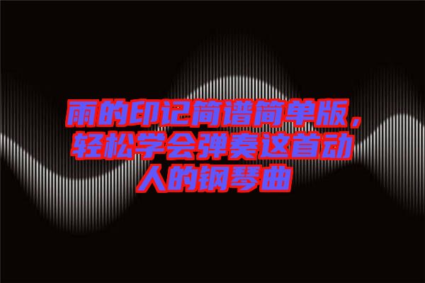 雨的印記簡譜簡單版，輕松學(xué)會彈奏這首動人的鋼琴曲