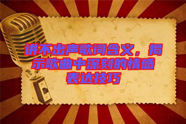 講不出聲歌詞含義，揭示歌曲中深刻的情感表達(dá)技巧