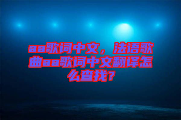 aa歌詞中文，法語歌曲aa歌詞中文翻譯怎么查找？