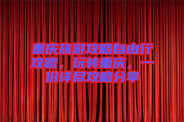 重慶旅游攻略自由行攻略，玩轉重慶，一份詳盡攻略分享