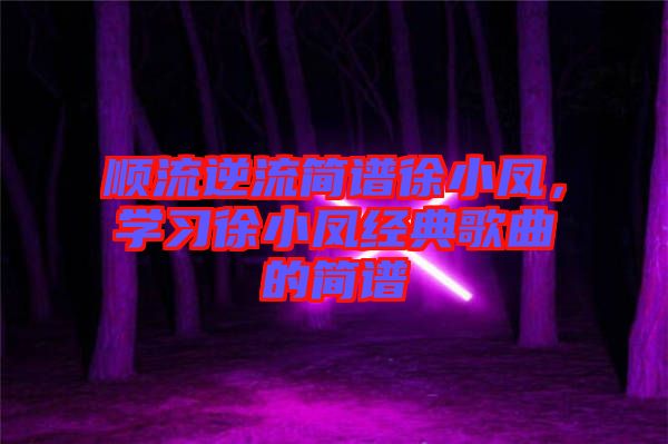 順流逆流簡譜徐小鳳，學習徐小鳳經典歌曲的簡譜