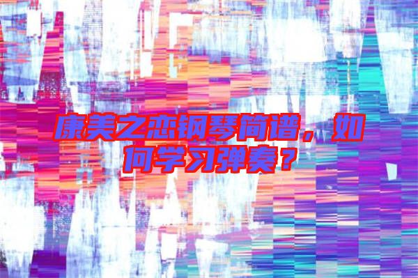 康美之戀鋼琴簡譜，如何學(xué)習(xí)彈奏？