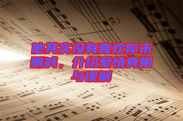 他其實沒有喜歡你未刪減，介紹愛情真相與誤解