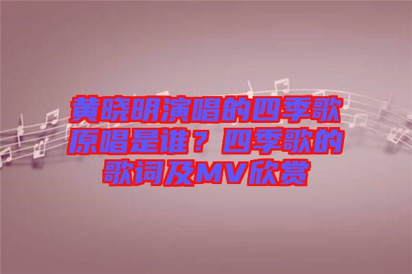 黃曉明演唱的四季歌原唱是誰(shuí)？四季歌的歌詞及MV欣賞