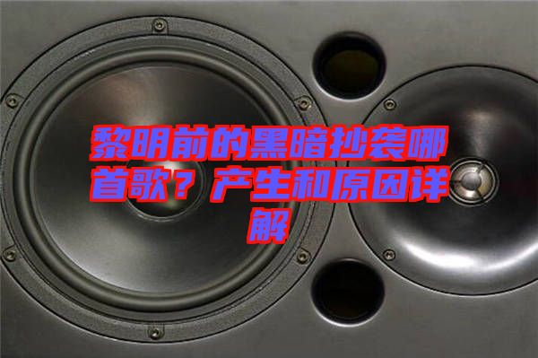 黎明前的黑暗抄襲哪首歌？產(chǎn)生和原因詳解