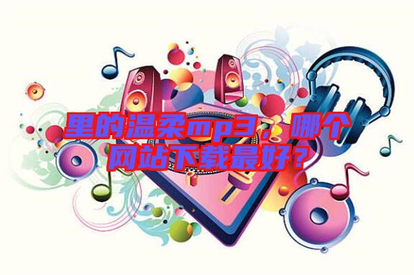 里的溫柔mp3，哪個網(wǎng)站下載最好？