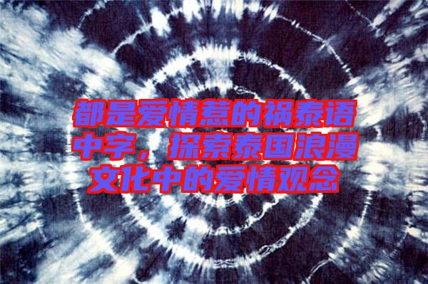 都是愛(ài)情惹的禍泰語(yǔ)中字，探索泰國(guó)浪漫文化中的愛(ài)情觀念