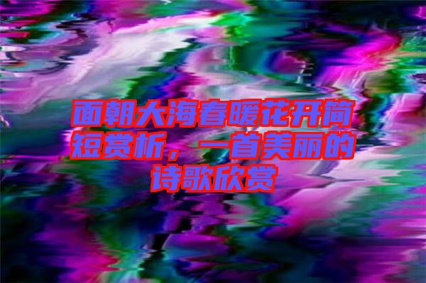面朝大海春暖花開簡短賞析，一首美麗的詩歌欣賞