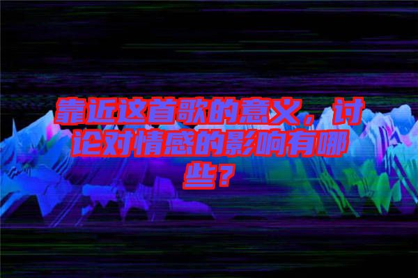 靠近這首歌的意義，討論對情感的影響有哪些？