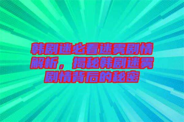 韓劇迷必看迷霧劇情解析，揭秘韓劇迷霧劇情背后的秘密
