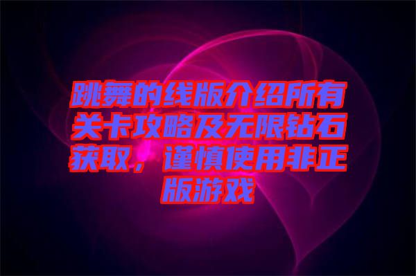 跳舞的線版介紹所有關(guān)卡攻略及無(wú)限鉆石獲取，謹(jǐn)慎使用非正版游戲
