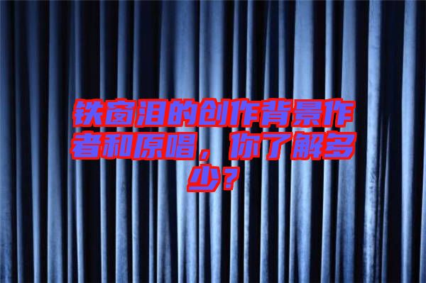 鐵窗淚的創(chuàng)作背景作者和原唱，你了解多少？