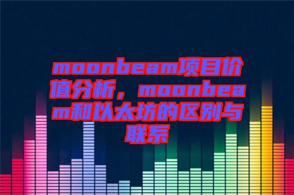 moonbeam項目價值分析，moonbeam和以太坊的區(qū)別與聯(lián)系
