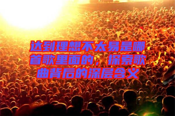 達(dá)到理想不太易是哪首歌里面的，探索歌曲背后的深層含義