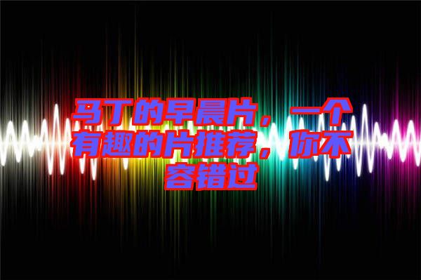 馬丁的早晨片，一個(gè)有趣的片推薦，你不容錯(cuò)過