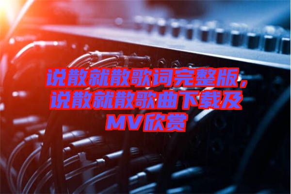 說散就散歌詞完整版，說散就散歌曲下載及MV欣賞