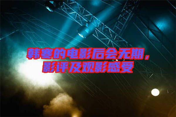 韓寒的電影后會無期，影評及觀影感受