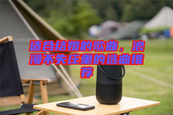 適合結(jié)婚的歌曲，浪漫不失莊重的選曲推薦