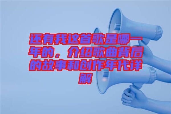 還有我這首歌是哪一年的，介紹歌曲背后的故事和創(chuàng)作年代詳解