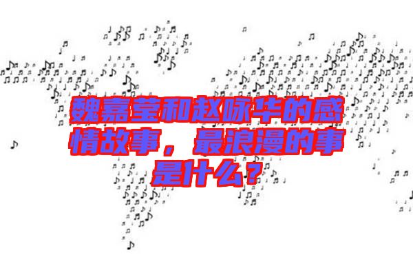 魏嘉瑩和趙詠華的感情故事，最浪漫的事是什么？