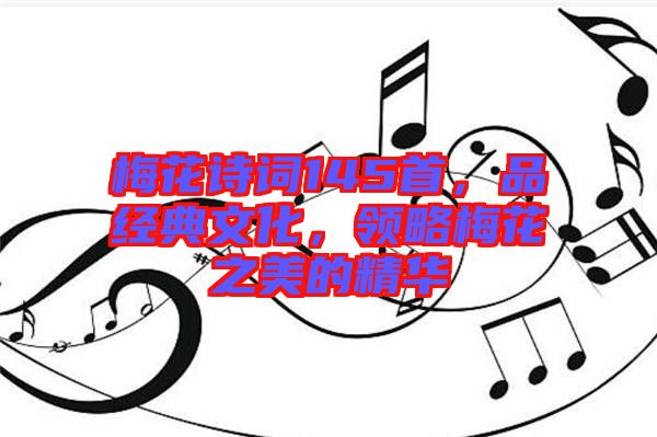 梅花詩詞145首，品經(jīng)典文化，領(lǐng)略梅花之美的精華