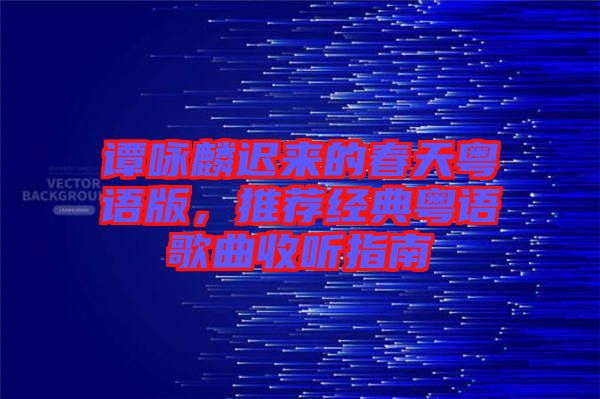 譚詠麟遲來(lái)的春天粵語(yǔ)版，推薦經(jīng)典粵語(yǔ)歌曲收聽(tīng)指南