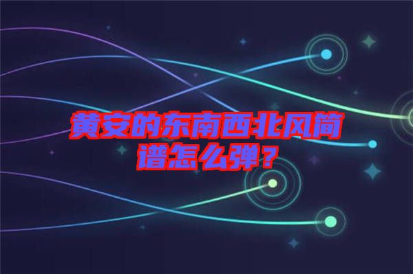 黃安的東南西北風(fēng)簡(jiǎn)譜怎么彈？
