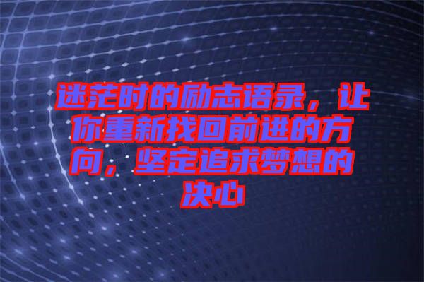 迷茫時(shí)的勵(lì)志語錄，讓你重新找回前進(jìn)的方向，堅(jiān)定追求夢(mèng)想的決心