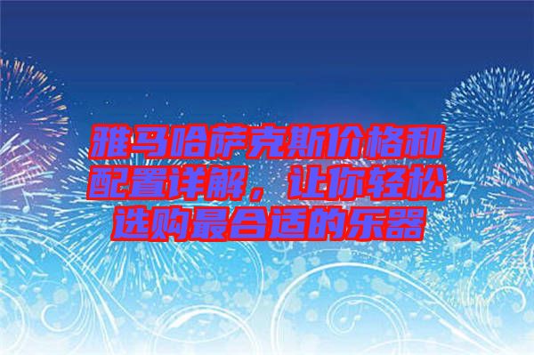 雅馬哈薩克斯價(jià)格和配置詳解，讓你輕松選購(gòu)最合適的樂器