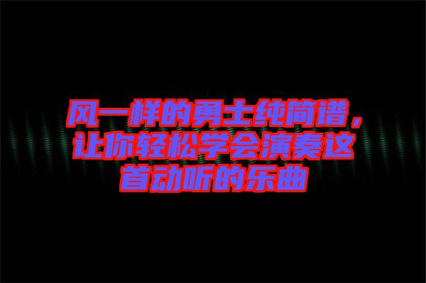 風一樣的勇士純簡譜，讓你輕松學會演奏這首動聽的樂曲