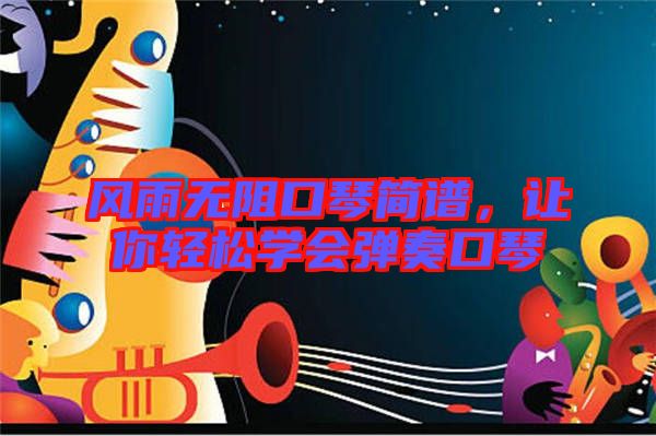 風(fēng)雨無阻口琴簡譜，讓你輕松學(xué)會(huì)彈奏口琴