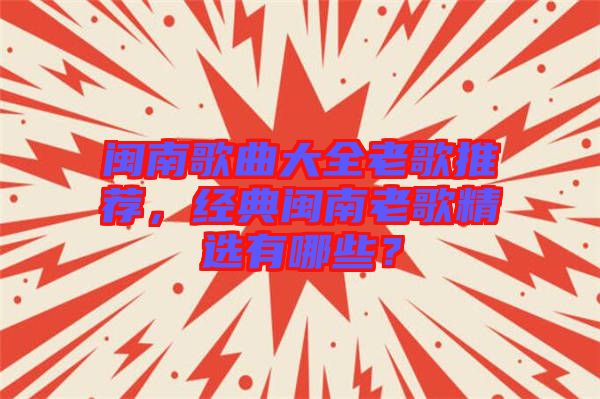 閩南歌曲大全老歌推薦，經(jīng)典閩南老歌精選有哪些？
