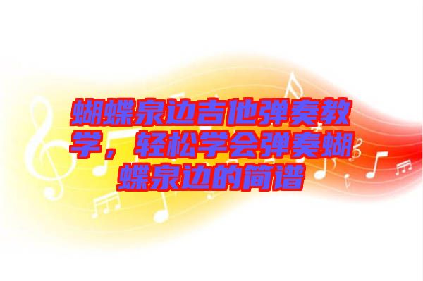 蝴蝶泉邊吉他彈奏教學(xué)，輕松學(xué)會彈奏蝴蝶泉邊的簡譜