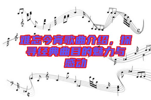 難忘今宵歌曲介紹，探尋經(jīng)典曲目的魅力與感動(dòng)