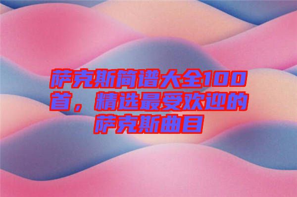 薩克斯簡(jiǎn)譜大全100首，精選最受歡迎的薩克斯曲目