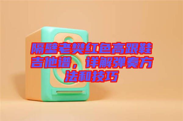 隔壁老樊紅色高跟鞋吉他譜，詳解彈奏方法和技巧