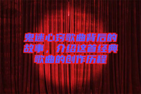 鬼迷心竅歌曲背后的故事，介紹這首經(jīng)典歌曲的創(chuàng)作歷程
