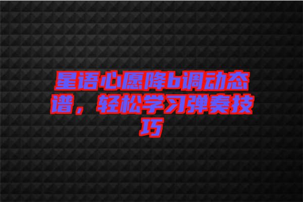 星語(yǔ)心愿降b調(diào)動(dòng)態(tài)譜，輕松學(xué)習(xí)彈奏技巧