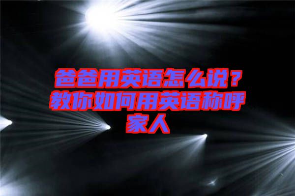 爸爸用英語怎么說？教你如何用英語稱呼家人