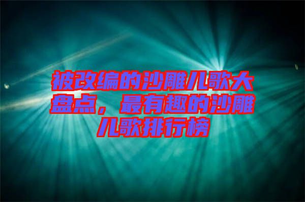 被改編的沙雕兒歌大盤點(diǎn)，最有趣的沙雕兒歌排行榜
