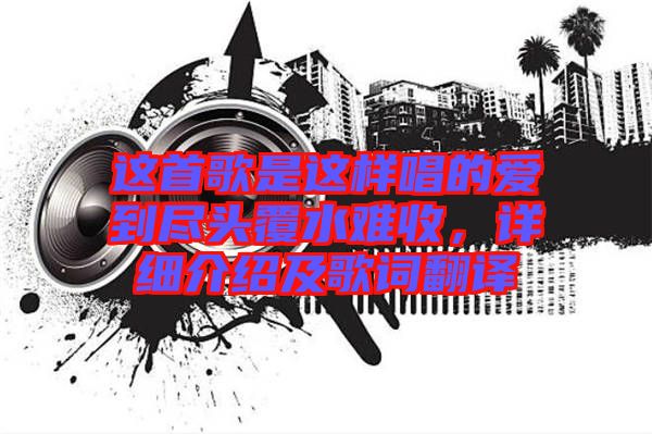 這首歌是這樣唱的愛到盡頭覆水難收，詳細(xì)介紹及歌詞翻譯