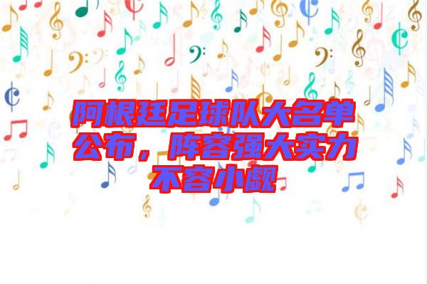 阿根廷足球隊(duì)大名單公布，陣容強(qiáng)大實(shí)力不容小覷