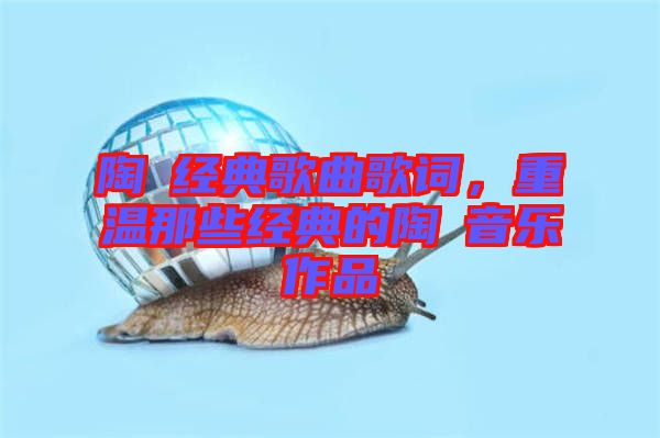 陶喆經(jīng)典歌曲歌詞，重溫那些經(jīng)典的陶喆音樂作品