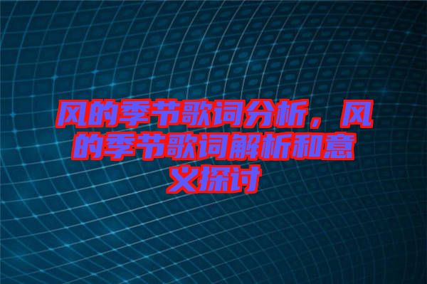 風(fēng)的季節(jié)歌詞分析，風(fēng)的季節(jié)歌詞解析和意義探討