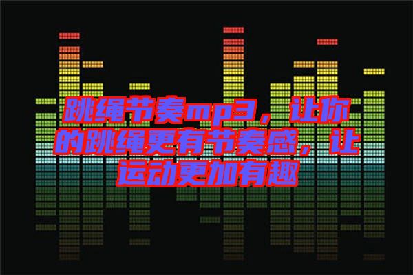 跳繩節(jié)奏mp3，讓你的跳繩更有節(jié)奏感，讓運動更加有趣