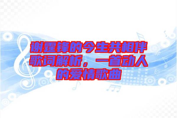 謝霆鋒的今生共相伴歌詞解析，一首動(dòng)人的愛情歌曲