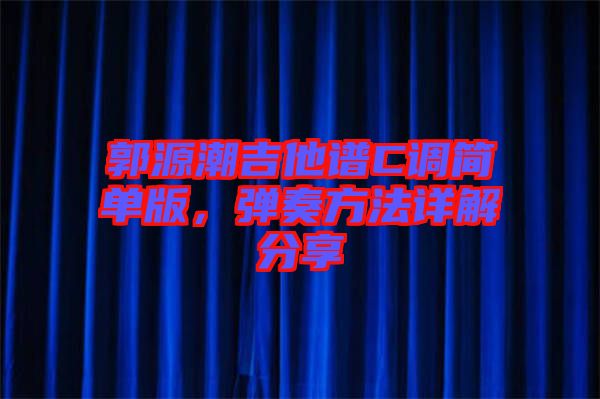 郭源潮吉他譜C調(diào)簡單版，彈奏方法詳解分享