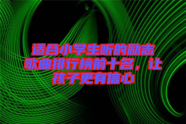適合小學(xué)生聽(tīng)的勵(lì)志歌曲排行榜前十名，讓孩子更有信心